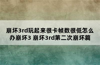 崩坏3rd玩起来很卡帧数很低怎么办崩坏3 崩坏3rd第二次崩坏篇